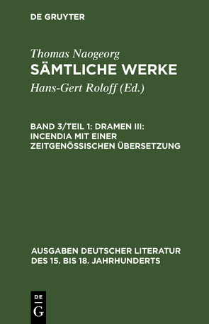 Thomas Naogeorg: Sämtliche Werke / Dramen III: Incendia mit einer zeitgenössischen Übersetzung von Roloff,  Hans-Gert