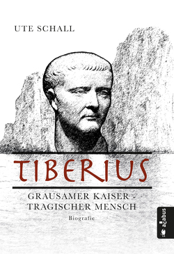 Tiberius. Grausamer Kaiser – tragischer Mensch von Schall,  Ute