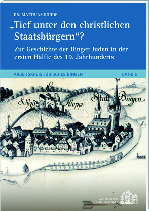 Tief unter den christlichen Staatsbürgern?Zur Geschichte der Binger Juden in der ersten Hälfte des 19. Jh.s von Dr. Rohde,  Matthias