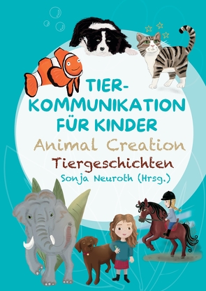 Tierkommunikation für Kinder: Animal Creation Tiergeschichten von Bubeck,  Evelyn, Fischer,  Madlene, Groß,  Rabea, Hannesschläger,  Cornelia, Huber,  Birgit, Kubik,  Regina, Neuroth,  Sonja, Rohrer,  Romana, Spinnraths,  Sandra, Staudt,  Alina