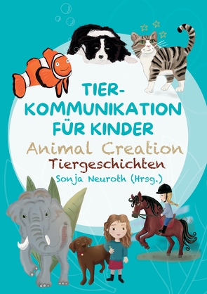 Tierkommunikation für Kinder: Animal Creation Tiergeschichten von (haftungsbeschränkt),  Seelenfreunde Tierakademie UG, Bubeck,  Evelyn, Fischer,  Madlene, Groß,  Rabea, Hannesschläger,  Cornelia, Huber,  Birgit, Kubik,  Regina, Neuroth,  Sonja, Rohrer,  Romana, Spinnraths,  Sandra, Staudt,  Alina