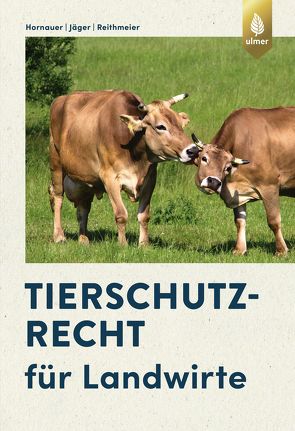 Tierschutzrecht für Landwirte von Hornauer,  Wilhelm, Jäger,  Cornelie, Reithmeier,  Peter