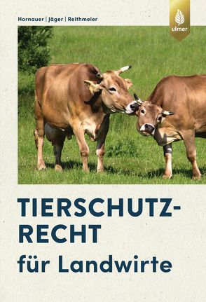 Tierschutzrecht für Landwirte von Hornauer,  Wilhelm, Jäger,  Cornelie, Reithmeier,  Peter