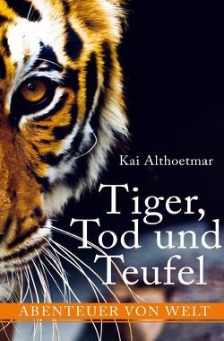 Tiger, Tod und Teufel. Abenteuer von Welt von Althoetmar,  Kai