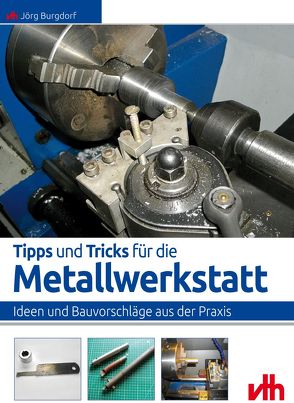 Tipps und Tricks für die Metallwerkstatt von Burgdorf,  Jörg