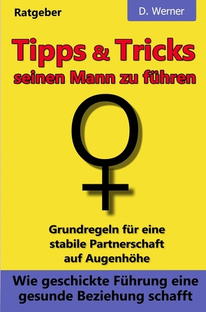 Tipps und Tricks seinen Mann zu führen: Wie geschickte Führung eine gesunde Beziehung schafft von Werner,  D.