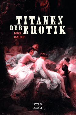 Titanen der Erotik. Biografien aus der Sittengeschichte aller Zeiten und Völker von Bauer,  Max