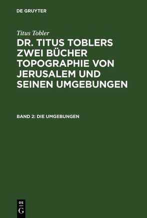 Titus Tobler: Dr. Titus Toblers zwei Bücher Topographie von Jerusalem… / Die Umgebungen von Tobler,  Titus