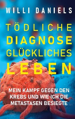 TÖDLICHE DIAGNOSE. GLÜCKLICHES LEBEN. von Daniels,  Willi