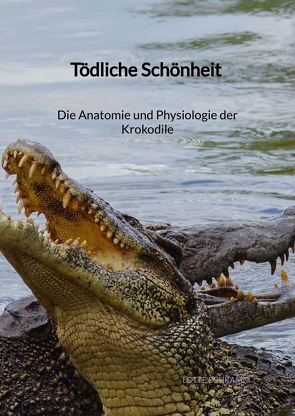 Tödliche Schönheit – Die Anatomie und Physiologie der Krokodile von Schramm,  Lotte