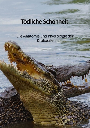 Tödliche Schönheit – Die Anatomie und Physiologie der Krokodile von Schramm,  Lotte