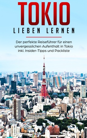 Tokio lieben lernen: Der perfekte Reiseführer für einen unvergesslichen Aufenthalt in Tokio inkl. Insider-Tipps und Packliste von Lauser,  Marina