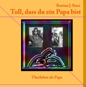 Toll, dass du ein Papa bist! von Kurz,  Bastian J.