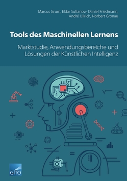 Tools des Maschinellen Lernens: Marktstudie, Anwendungsbereiche & Lösungen der Künstlichen Intelligenz von Friedmann,  Daniel, Gronau,  Norbert, Grum,  Marcus, Sultanow,  Eldar, Ullrich,  André