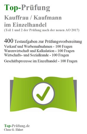 Top-Prüfung Kauffrau / Kaufmann im Einzelhandel – 400 Übungsaufgaben für die Abschlussprüfung von Ehlert,  Claus-Günter