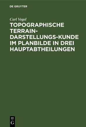 Topographische Terrain-Darstellungs-Kunde im Planbilde in drei Hauptabtheilungen von Vogel,  Carl