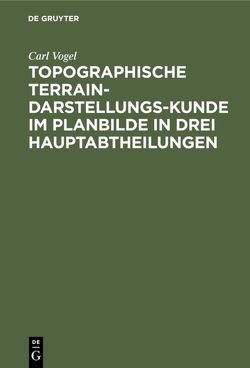 Topographische Terrain-Darstellungs-Kunde im Planbilde in drei Hauptabtheilungen von Vogel,  Carl