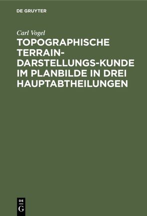 Topographische Terrain-Darstellungs-Kunde im Planbilde in drei Hauptabtheilungen von Vogel,  Carl