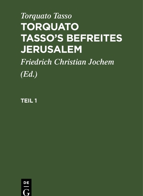 Torquato Tasso: Torquato Tasso’s Befreites Jerusalem / Torquato Tasso: Torquato Tasso’s Befreites Jerusalem. Teil 1 von Jochem,  Friedrich Christian, Tasso,  Torquato