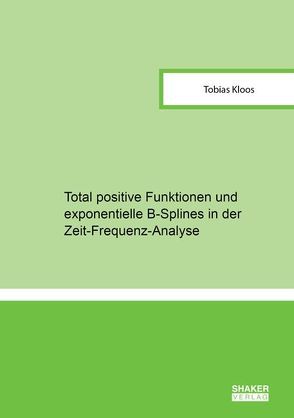 Total positive Funktionen und exponentielle B-Splines in der Zeit-Frequenz-Analyse von Kloos,  Tobias