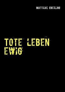 Tote leben ewig von Eberling,  Matthias