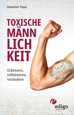 Toxische Männlichkeit. Erkennen, reflektieren, verändern. Geschlechterrollen, Sexismus, Patriarchat, und Feminismus: Ein Buch über die Sozialisierung von Männern. von Tippe,  Sebastian