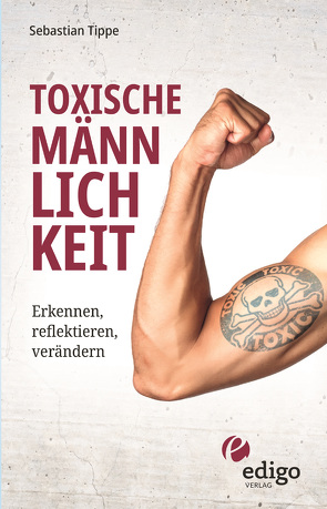 Toxische Männlichkeit. Erkennen, reflektieren, verändern. Geschlechterrollen, Sexismus, Patriarchat, und Feminismus: Ein Buch über die Sozialisierung von Männern. von Tippe,  Sebastian