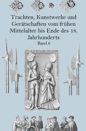 Trachten, Kunstwerke und Gerätschaften vom frühen Mittelalter bis Ende des 18. Jahrhunderts Band 6 von von Hefner-Alteneck,  Jakob Heinrich