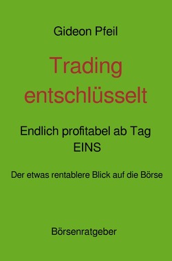 Trading entschlüsselt – Endlich profitabel ab Tag EINS von Pfeil,  Gideon