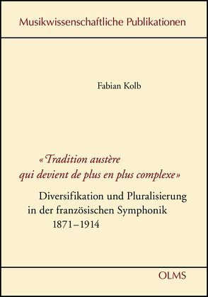 „Tradition austère qui devient de plus en plus complexe“ – Diversifikation und Pluralisierung in der französischen Symphonik 1871-1914 von Kolb,  Fabian