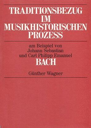 Traditionsbezug im musikhistorischen Prozess zwischen 1720 und 1740 am Beispiel von Johann Sebastian und Carl Philipp Emanuel Bach von Wagner,  Günther