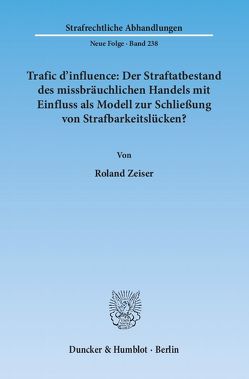 Trafic d’influence: Der Straftatbestand des missbräuchlichen Handels mit Einfluss als Modell zur Schließung von Strafbarkeitslücken? von Zeiser,  Roland