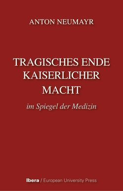 Tragisches Ende kaiserlicher Macht im Spiegel der Medizin von Neumayr,  Anton