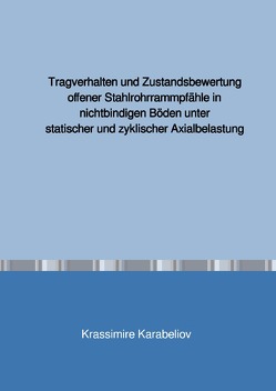 Tragverhalten und Zustandsbewertung offener Stahlrohrrammpfähle in nichtbindigen Böden unter statischer und zyklischer Axialbelastung von Karabeliov,  Krassimire