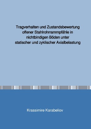 Tragverhalten und Zustandsbewertung offener Stahlrohrrammpfähle in nichtbindigen Böden unter statischer und zyklischer Axialbelastung von Karabeliov,  Krassimire