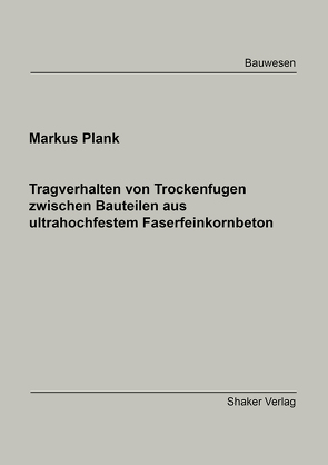 Tragverhalten von Trockenfugen zwischen Bauteilen aus ultrahochfestem Faserfeinkornbeton von Markus,  Plank