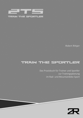 Train The Sportler: Das Praxisbuch für Trainer und Sportler zur Trainingsplanung im Rad- und Mountainbike-Sport von Rittger,  Robert