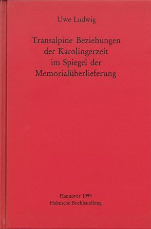 Transalpine Beziehungen der Karolingerzeit im Spiegel der Gedenküberlieferung von Ludwig,  Uwe