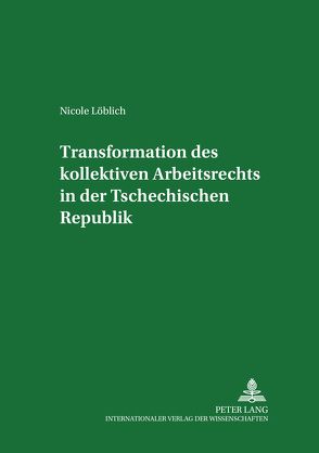 Transformation des kollektiven Arbeitsrechts in der Tschechischen Republik von Löblich,  Nicole