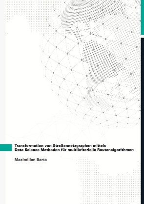 Transformation von Straßennetzgraphen mittels Data Science Methoden für multikriterielle Routenalgorithmen von Barta,  Maximilian