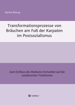 Transformationsprozesse von Bräuchen am Fuß der Karpaten im Postsozialismus von Descaş,  Dorina