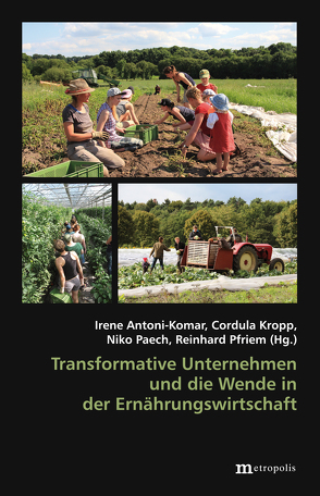 Transformative Unternehmen und die Wende in der Ernährungswirtschaft von Antoni-Komar,  Irene, Kropp,  Cordula, Paech,  Niko, Pfriem,  Reinhard