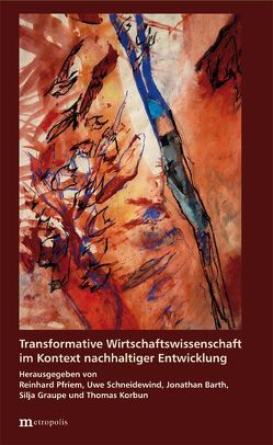 Transformative Wirtschaftswissenschaft im Kontext nachhaltiger Entwicklung von Barth,  Jonathan, Graupe,  Silja, Korbun,  Thomas, Pfriem,  Reinhard, Schneidewind,  Uwe