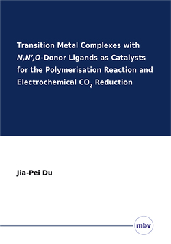 Transition Metal Complexes with N,N’,O-Donor Ligands as Catalysts for the Polymerisation Reaction and Electrochemical CO2 Reduction von Du,  Jia-Pei