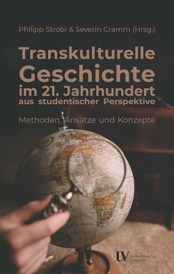 Transkulturelle Geschichte im 21. Jahrhundert aus studentischer Perspektive – Methoden, Ansätze und Konzepte von Cramm,  Severin, Strobl,  Philipp