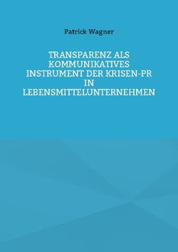 Transparenz als kommunikatives Instrument der Krisen-PR in Lebensmittelunternehmen von Wagner,  Patrick