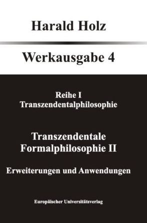 Bd. 4 Transzendentale Formalphilosophie II – Erweiterungen und Anwendungen von Holz,  Harald