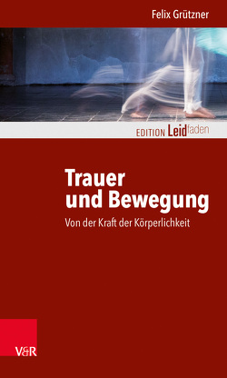 Trauer und Bewegung – Von der Kraft der Körperlichkeit von Grützner,  Felix, Müller,  Monika