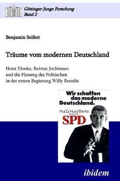 Träume vom modernen Deutschland. Horst Ehmke, Reimut Jochimsen und die Planung des Politischen in der ersten Regierung Willy Brandts von Micus,  Matthias, Seifert,  Benjamin