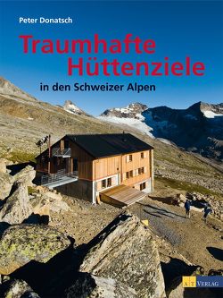 Traumhafte Hüttenziele in den Schweizer Alpen von Donatsch,  Peter